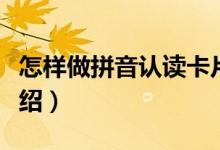 怎样做拼音认读卡片（做拼音认读卡片方法介绍）