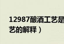 12987酿酒工艺是什么意思（12987酿酒工艺的解释）