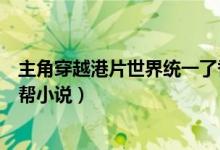 主角穿越港片世界统一了香港黑道（有没有穿越到香港的黑帮小说）