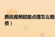 腾讯视频超前点播怎么赠送剧集（腾讯视频超前点播怎么付费）