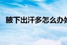 腋下出汗多怎么办妙招（腋下出汗的原因）