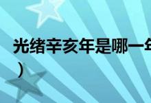 光绪辛亥年是哪一年（清朝光绪丁亥年是哪年）