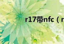 r17带nfc（r17带nfc功能吗）