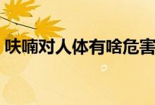 呋喃对人体有啥危害（呋喃丹对人危害如何）