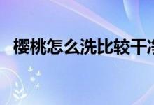 樱桃怎么洗比较干净（樱桃怎么洗才干净）