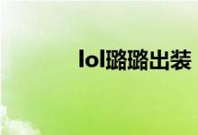 lol璐璐出装（玩转英雄联盟）