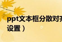 ppt文本框分散对齐（ppt文字分散对齐怎么设置）