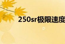 250sr极限速度（250sr极速多少）
