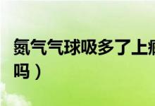 氮气气球吸多了上瘾吗（氮气气球吸多了上瘾吗）