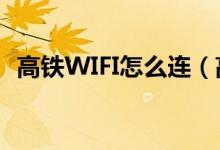 高铁WIFI怎么连（高铁wifi怎么连接不上）
