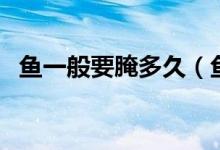 鱼一般要腌多久（鱼一般要腌多久会入味）