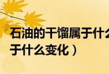 石油的干馏属于什么变化（石油干馏和分馏属于什么变化）