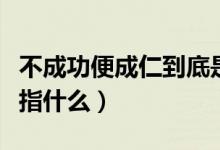 不成功便成仁到底是什么意思（不成功便成仁指什么）