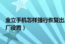 金立手机怎样强行恢复出厂设置（金立手机怎样强行恢复出厂设置）