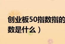 创业板50指数指的是哪些股票（创业板50指数是什么）