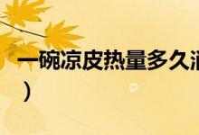 一碗凉皮热量多久消耗完（一碗凉皮热量多少）