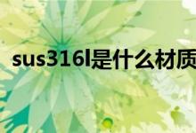 sus316l是什么材质（sus316l是什么意思）