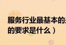 服务行业最基本的是什么?（服务行业的基本的要求是什么）
