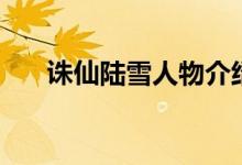 诛仙陆雪人物介绍（诛仙陆雪的简介）