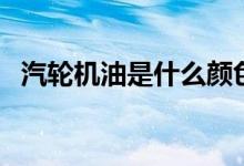 汽轮机油是什么颜色（大家可以了解一下）