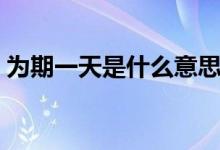 为期一天是什么意思（为期一周是什么意思）