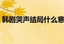 韩剧哭声结局什么意思（哭声结局什么意思）