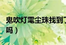 鬼吹灯雮尘珠找到了吗（鬼吹灯雮尘珠找到了吗）