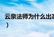 云泉法师为什么出家了（云泉法师为什么出家）