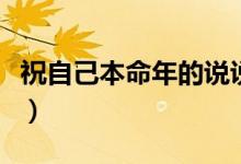 祝自己本命年的说说（祝自己本命年的祝福语）