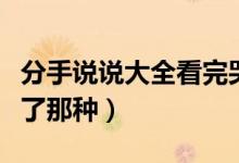 分手说说大全看完哭了（分手伤感说说看完哭了那种）