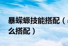 暴蝾螈技能搭配（暴蝾螈配招-暴蝾螈配招怎么搭配）