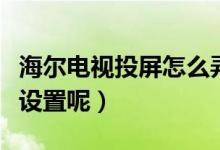 海尔电视投屏怎么弄全屏（海尔电视投屏怎么设置呢）