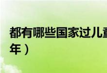 都有哪些国家过儿童节（都有哪些国家过中国年）