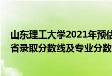 山东理工大学2021年预估分数线（山东理工大学2021年各省录取分数线及专业分数线）