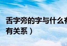 舌字旁的字与什么有关系（舌字旁的字与什么有关系）