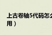 上古卷轴5代码怎么用（上古卷轴5代码如何用）