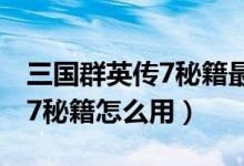 三国群英传7秘籍最强兵种编号（三国群英传7秘籍怎么用）
