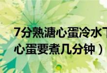 7分熟溏心蛋冷水下锅要煮几分钟（7分熟溏心蛋要煮几分钟）