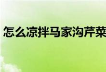 怎么凉拌马家沟芹菜（如何凉拌马家沟芹菜）