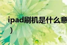 ipad刷机是什么意思（ipad刷机是什么意思）
