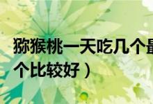 猕猴桃一天吃几个最好儿童（猕猴桃一天吃几个比较好）