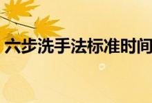 六步洗手法标准时间（六步洗手法标准步骤）