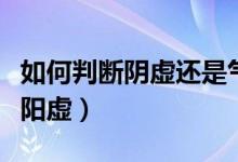 如何判断阴虚还是气血虚（如何判断阴虚还是阳虚）