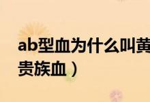 ab型血为什么叫黄金血人（ab型血为什么叫贵族血）