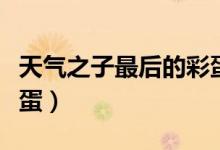 天气之子最后的彩蛋（天气之子片尾有没有彩蛋）