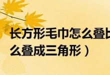长方形毛巾怎么叠比较好看（长方形的毛巾怎么叠成三角形）