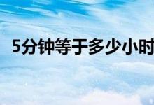 5分钟等于多少小时（5分钟等于多少毫秒）