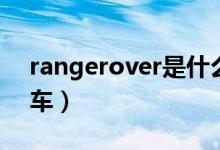 rangerover是什么车（rangerover是什么车）