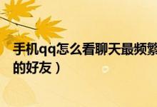 手机qq怎么看聊天最频繁的好友（怎么查看QQ聊天最频繁的好友）