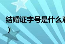 结婚证字号是什么意思（结婚证字号是啥意思）